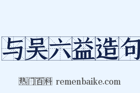与吴六益造句是什么意思的图片